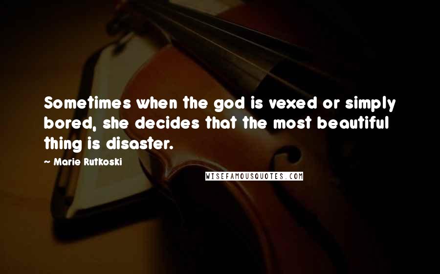 Marie Rutkoski quotes: Sometimes when the god is vexed or simply bored, she decides that the most beautiful thing is disaster. Marie Rutkoski quotes: Sometimes when the god is vexed or simply bored, she decides that the most beautiful thing is disaster.
