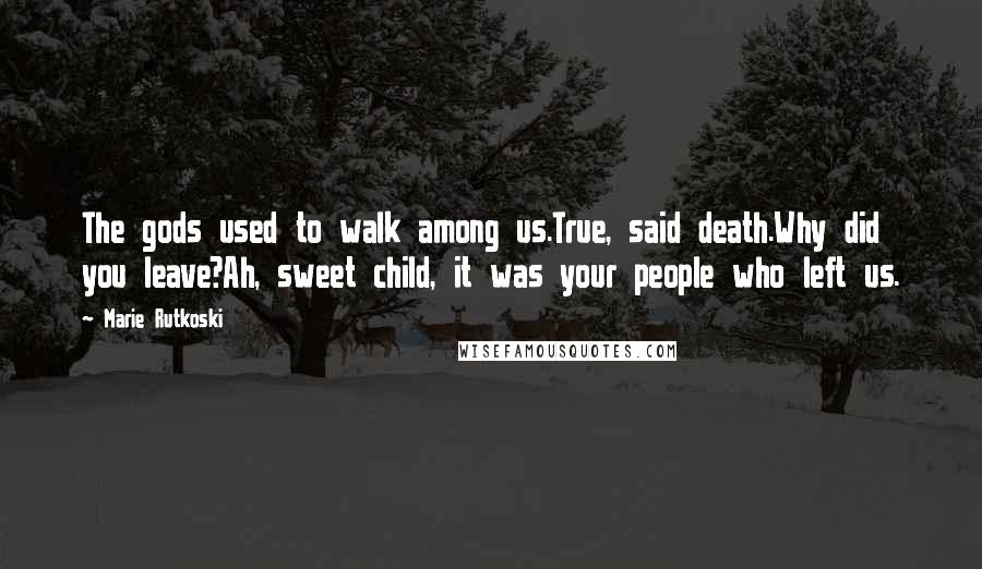 Marie Rutkoski quotes: The gods used to walk among us.True, said death.Why did you leave?Ah, sweet child, it was your people who left us. Marie Rutkoski quotes: The gods used to walk among us.True, said death.Why did you leave?Ah, sweet child, it was your people who left us.