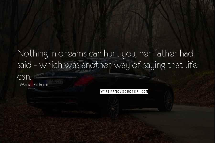 Marie Rutkoski quotes: Nothing in dreams can hurt you, her father had said - which was another way of saying that life can. Marie Rutkoski quotes: Nothing in dreams can hurt you, her father had said - which was another way of saying that life can.