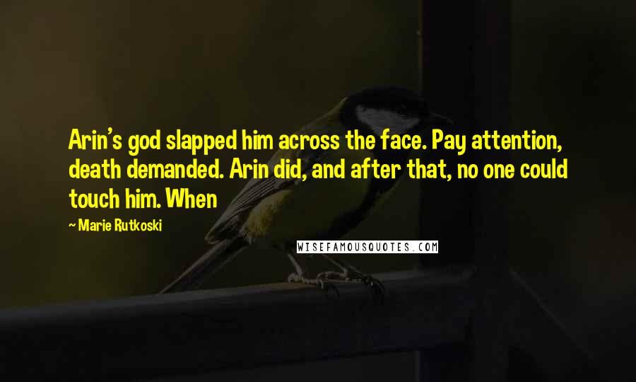 Marie Rutkoski quotes: Arin's god slapped him across the face. Pay attention, death demanded. Arin did, and after that, no one could touch him. When Marie Rutkoski quotes: Arin's god slapped him across the face. Pay attention, death demanded. Arin did, and after that, no one could touch him. When