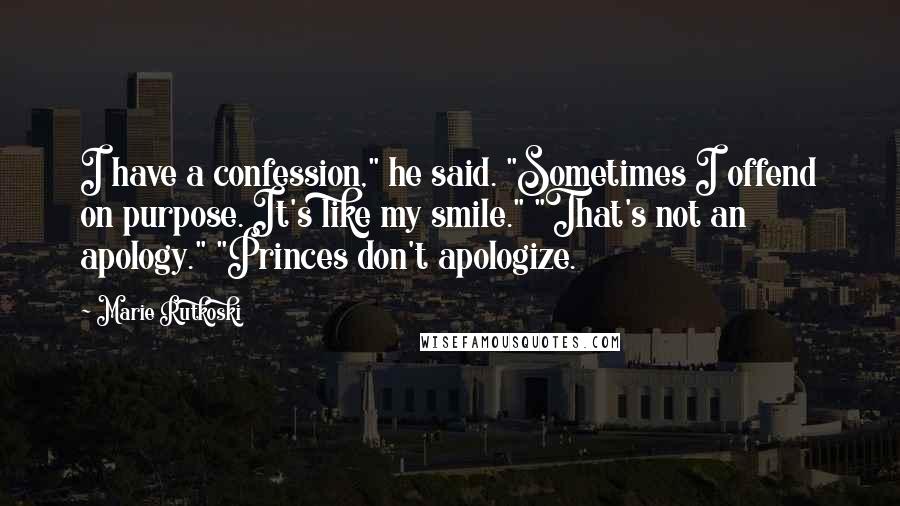 Marie Rutkoski quotes: I have a confession," he said. "Sometimes I offend on purpose. It's like my smile." "That's not an apology." "Princes don't apologize. Marie Rutkoski quotes: I have a confession," he said. "Sometimes I offend on purpose. It's like my smile." "That's not an apology." "Princes don't apologize.