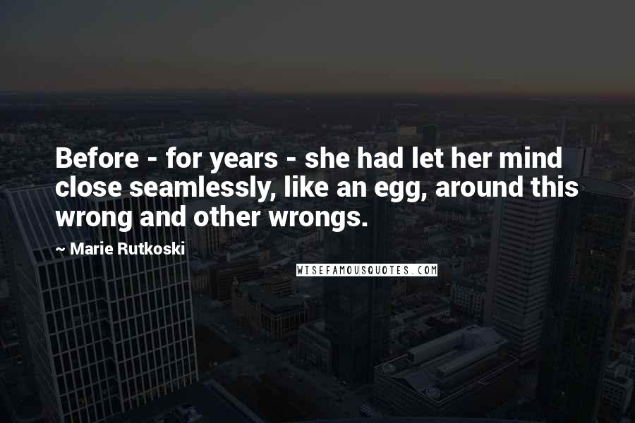 Marie Rutkoski quotes: Before - for years - she had let her mind close seamlessly, like an egg, around this wrong and other wrongs. Marie Rutkoski quotes: Before - for years - she had let her mind close seamlessly, like an egg, around this wrong and other wrongs.