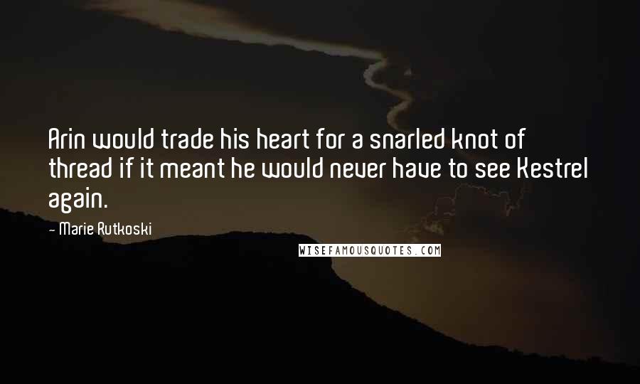 Marie Rutkoski quotes: Arin would trade his heart for a snarled knot of thread if it meant he would never have to see Kestrel again. Marie Rutkoski quotes: Arin would trade his heart for a snarled knot of thread if it meant he would never have to see Kestrel again.