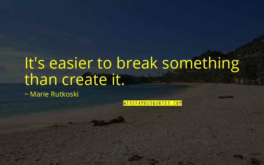 Marie Rutkoski Quotes By Marie Rutkoski: It's easier to break something than create it.
