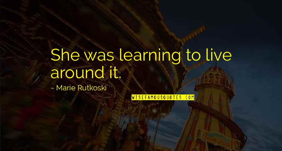 Marie Rutkoski Quotes By Marie Rutkoski: She was learning to live around it.