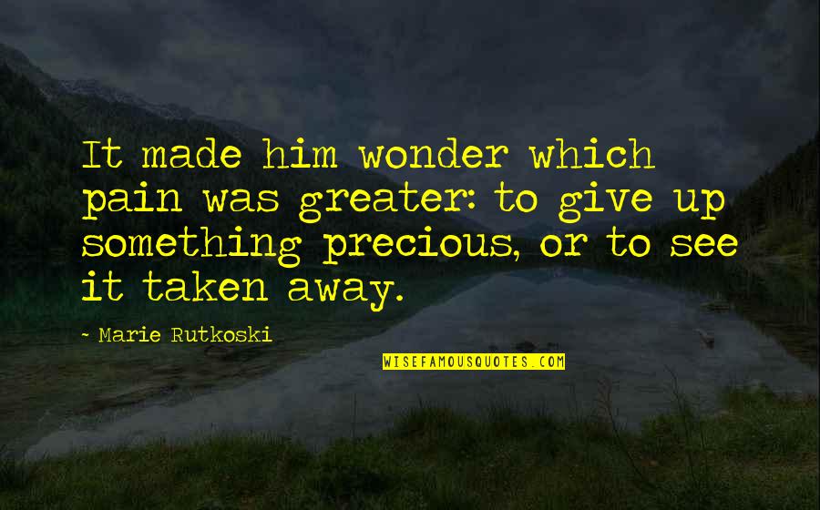 Marie Rutkoski Quotes By Marie Rutkoski: It made him wonder which pain was greater:
