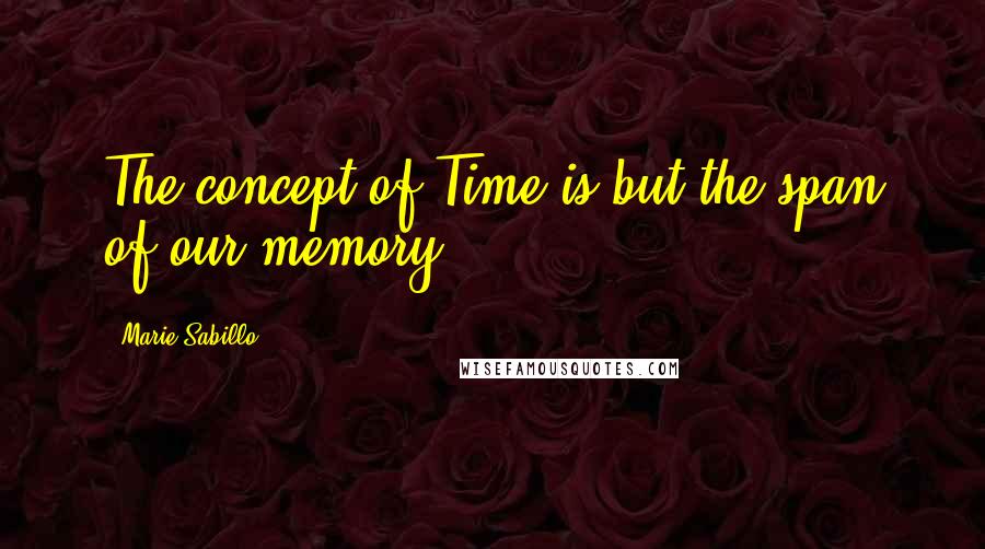 Marie Sabillo quotes: The concept of Time is but the span of our memory.