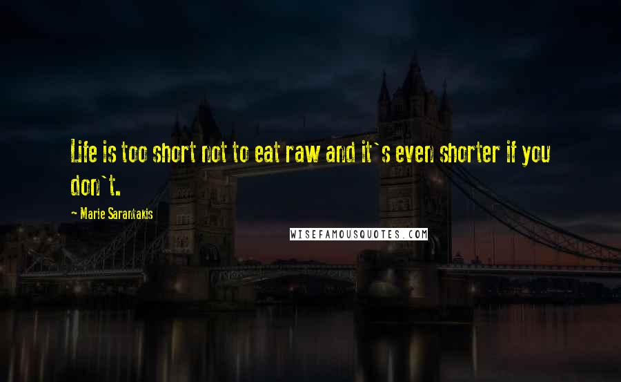 Marie Sarantakis quotes: Life is too short not to eat raw and it's even shorter if you don't.