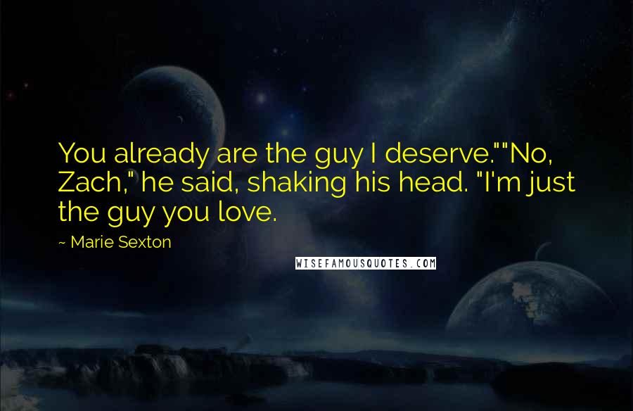 Marie Sexton quotes: You already are the guy I deserve.""No, Zach," he said, shaking his head. "I'm just the guy you love.