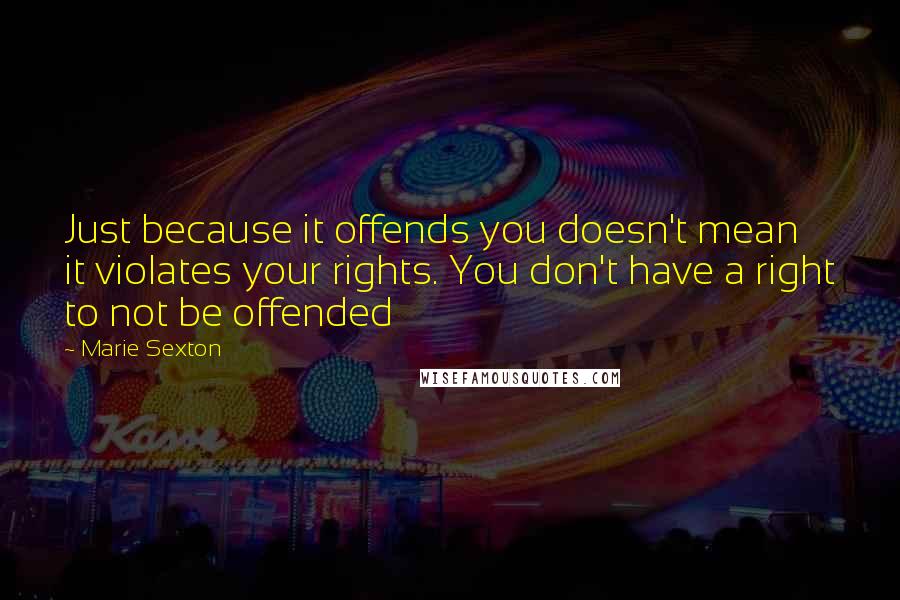 Marie Sexton quotes: Just because it offends you doesn't mean it violates your rights. You don't have a right to not be offended