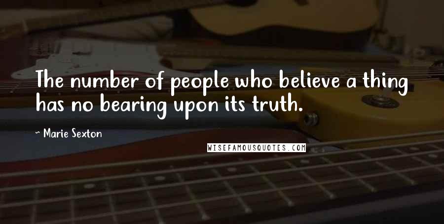 Marie Sexton quotes: The number of people who believe a thing has no bearing upon its truth.