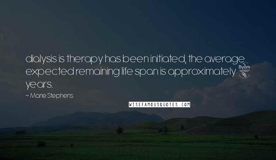 Marie Stephens quotes: dialysis is therapy has been initiated, the average expected remaining life span is approximately 8 years.