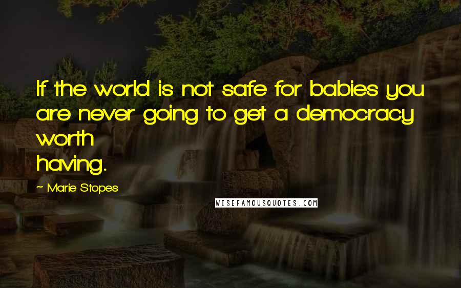 Marie Stopes quotes: If the world is not safe for babies you are never going to get a democracy worth having.