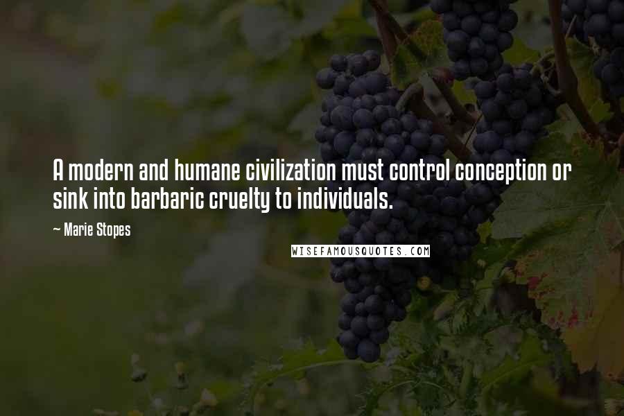 Marie Stopes quotes: A modern and humane civilization must control conception or sink into barbaric cruelty to individuals.