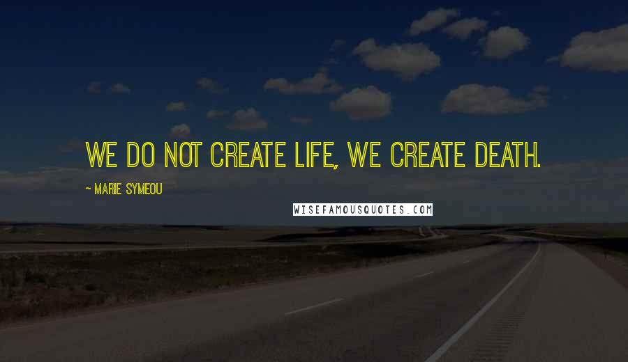 Marie Symeou quotes: We do not create life, we create death.