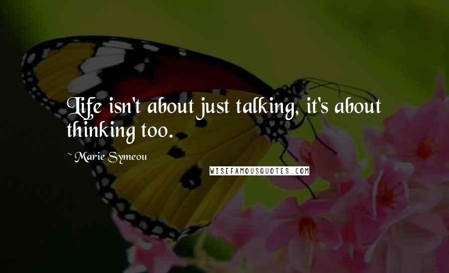 Marie Symeou quotes: Life isn't about just talking, it's about thinking too.