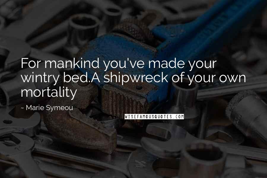 Marie Symeou quotes: For mankind you've made your wintry bed.A shipwreck of your own mortality