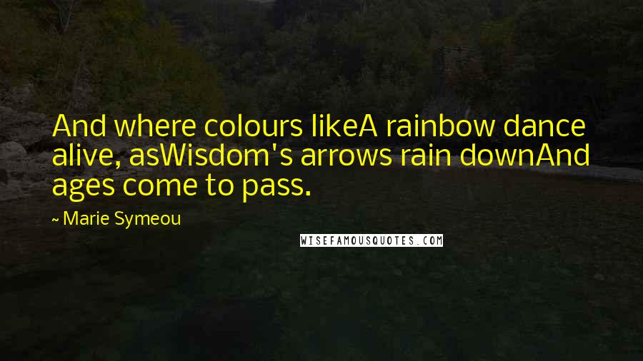 Marie Symeou quotes: And where colours likeA rainbow dance alive, asWisdom's arrows rain downAnd ages come to pass.
