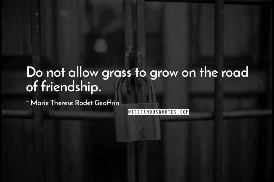 Marie Therese Rodet Geoffrin quotes: Do not allow grass to grow on the road of friendship.