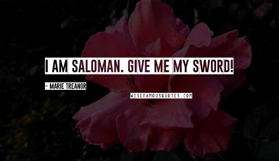 Marie Treanor quotes: I AM SALOMAN. GIVE ME MY SWORD!
