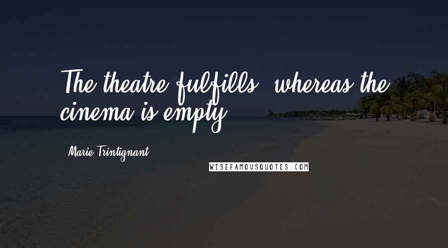 Marie Trintignant quotes: The theatre fulfills, whereas the cinema is empty.