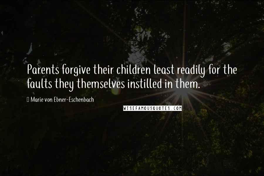 Marie Von Ebner-Eschenbach quotes: Parents forgive their children least readily for the faults they themselves instilled in them.