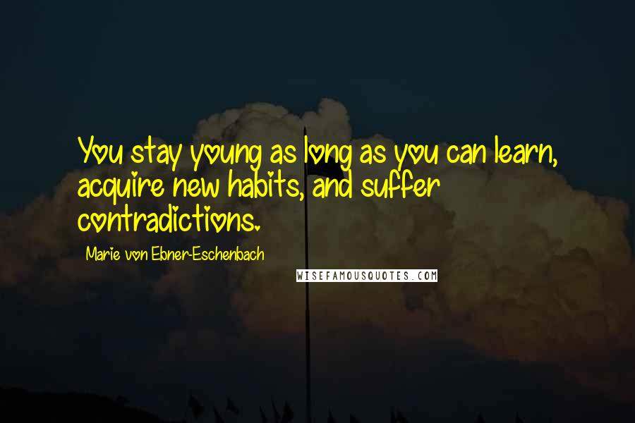 Marie Von Ebner-Eschenbach quotes: You stay young as long as you can learn, acquire new habits, and suffer contradictions.