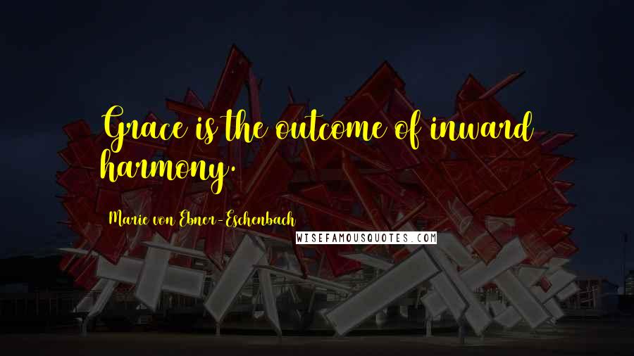 Marie Von Ebner-Eschenbach quotes: Grace is the outcome of inward harmony.