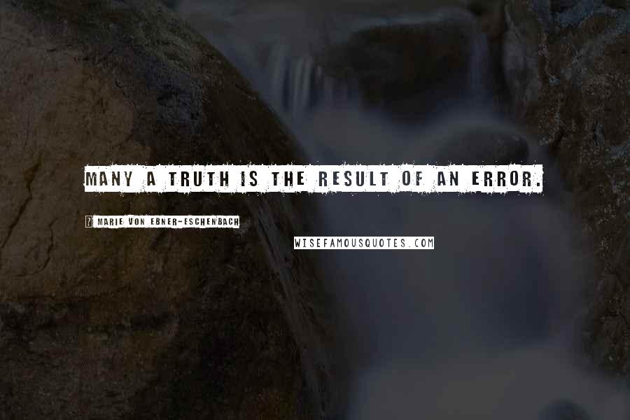 Marie Von Ebner-Eschenbach quotes: Many a truth is the result of an error.