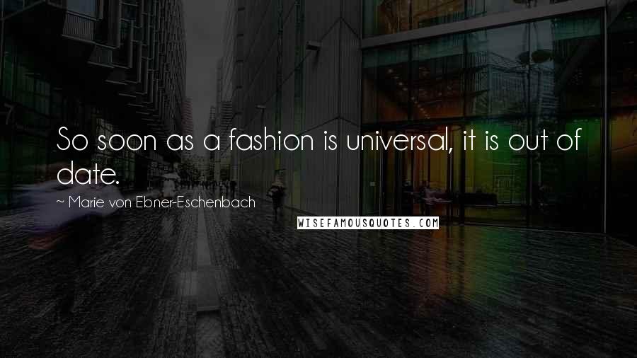 Marie Von Ebner-Eschenbach quotes: So soon as a fashion is universal, it is out of date.