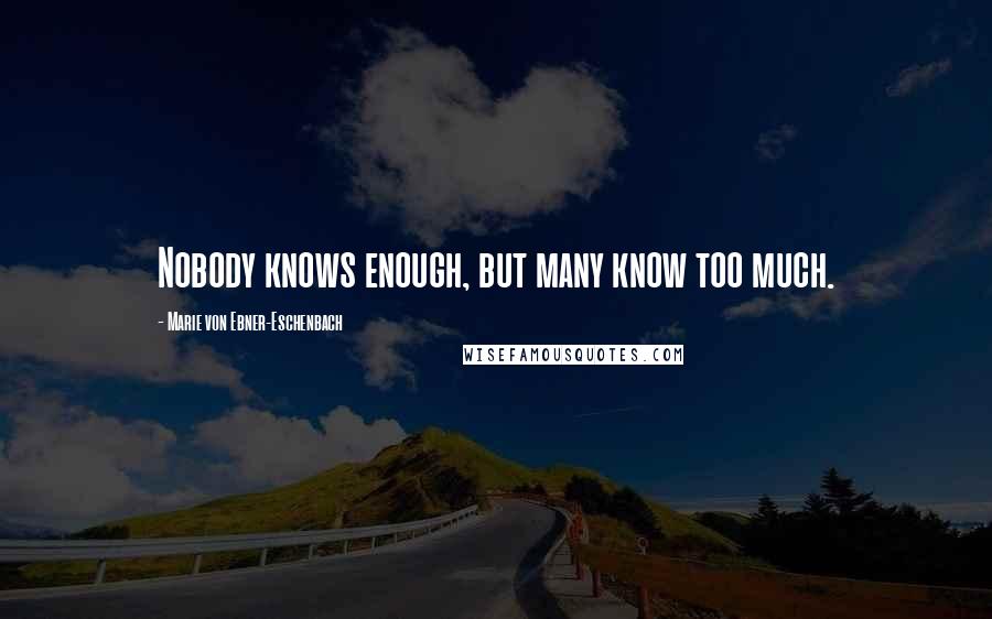 Marie Von Ebner-Eschenbach quotes: Nobody knows enough, but many know too much.