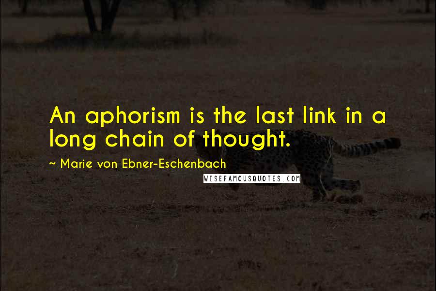 Marie Von Ebner-Eschenbach quotes: An aphorism is the last link in a long chain of thought.