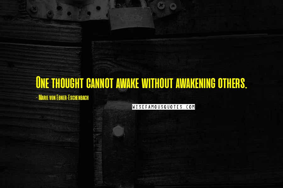 Marie Von Ebner-Eschenbach quotes: One thought cannot awake without awakening others.