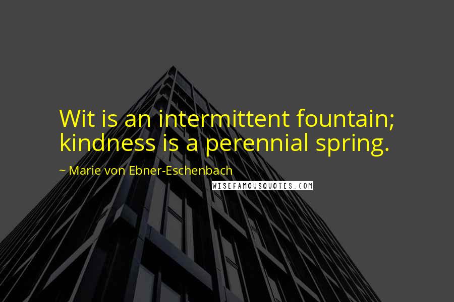 Marie Von Ebner-Eschenbach quotes: Wit is an intermittent fountain; kindness is a perennial spring.