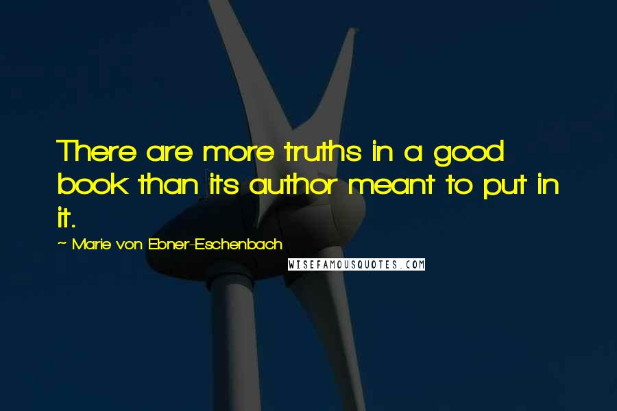 Marie Von Ebner-Eschenbach quotes: There are more truths in a good book than its author meant to put in it.