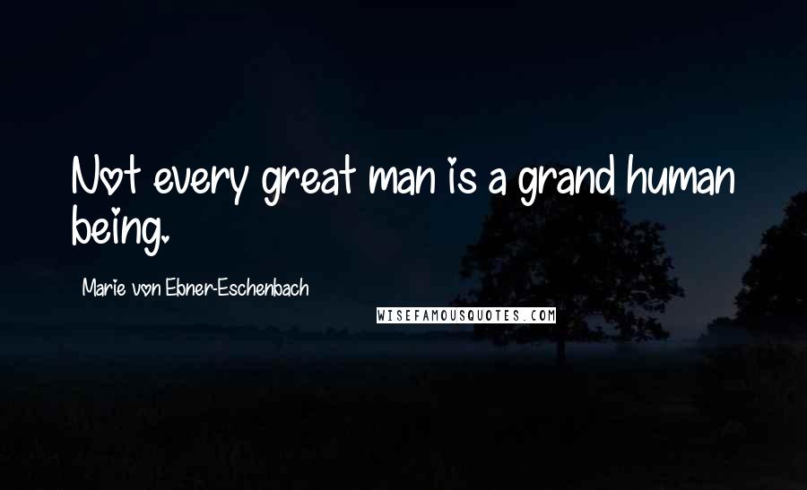 Marie Von Ebner-Eschenbach quotes: Not every great man is a grand human being.