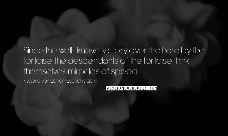 Marie Von Ebner-Eschenbach quotes: Since the well-known victory over the hare by the tortoise, the descendants of the tortoise think themselves miracles of speed.