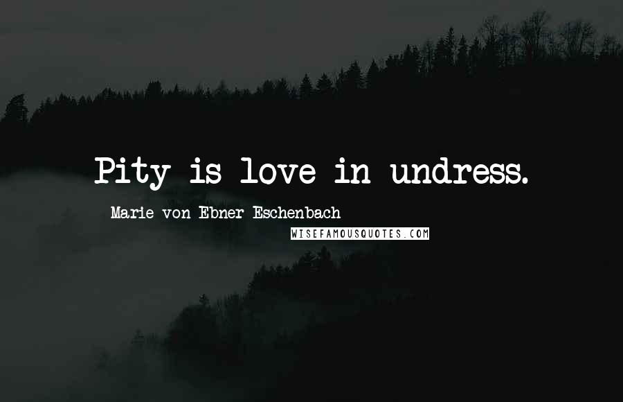 Marie Von Ebner-Eschenbach quotes: Pity is love in undress.