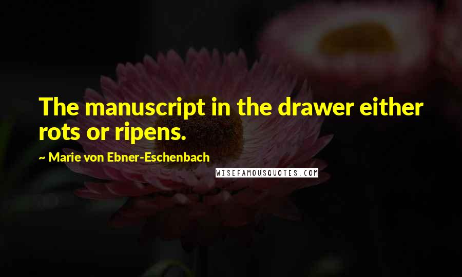 Marie Von Ebner-Eschenbach quotes: The manuscript in the drawer either rots or ripens.