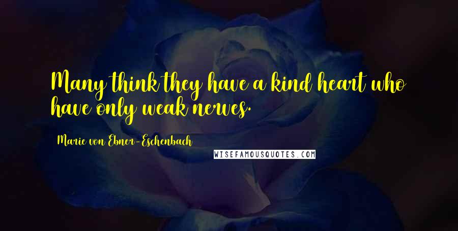 Marie Von Ebner-Eschenbach quotes: Many think they have a kind heart who have only weak nerves.