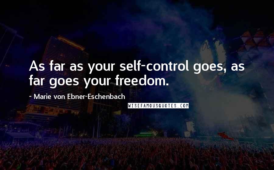 Marie Von Ebner-Eschenbach quotes: As far as your self-control goes, as far goes your freedom.