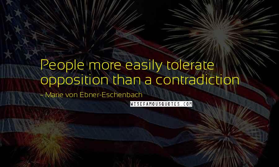 Marie Von Ebner-Eschenbach quotes: People more easily tolerate opposition than a contradiction