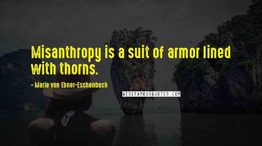 Marie Von Ebner-Eschenbach quotes: Misanthropy is a suit of armor lined with thorns.