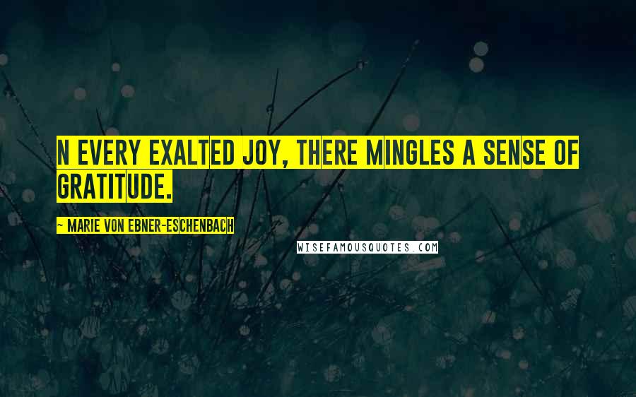 Marie Von Ebner-Eschenbach quotes: N every exalted joy, there mingles a sense of gratitude.
