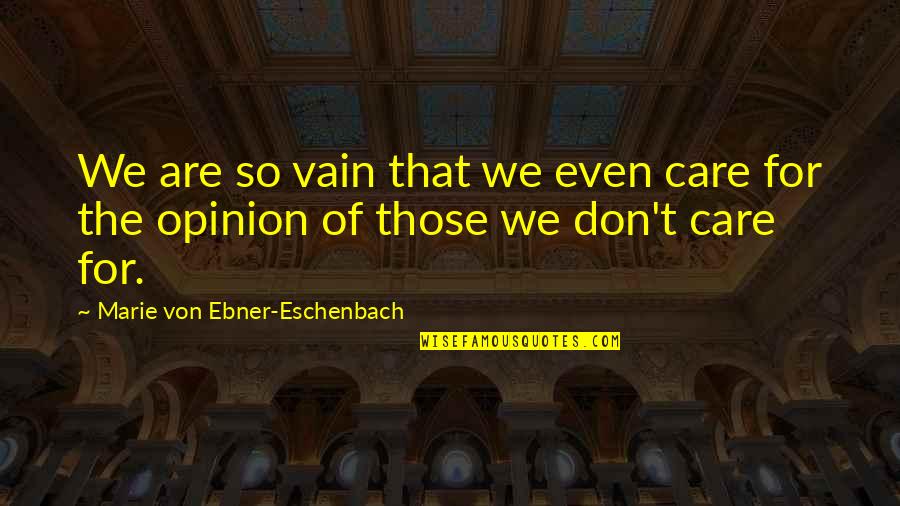 Marie Von Ebner Quotes By Marie Von Ebner-Eschenbach: We are so vain that we even care