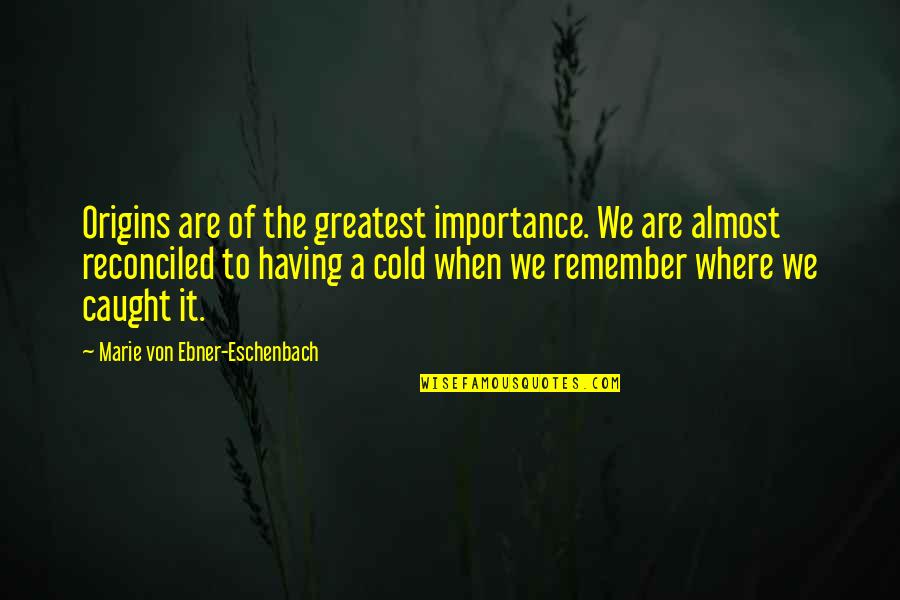 Marie Von Ebner Quotes By Marie Von Ebner-Eschenbach: Origins are of the greatest importance. We are