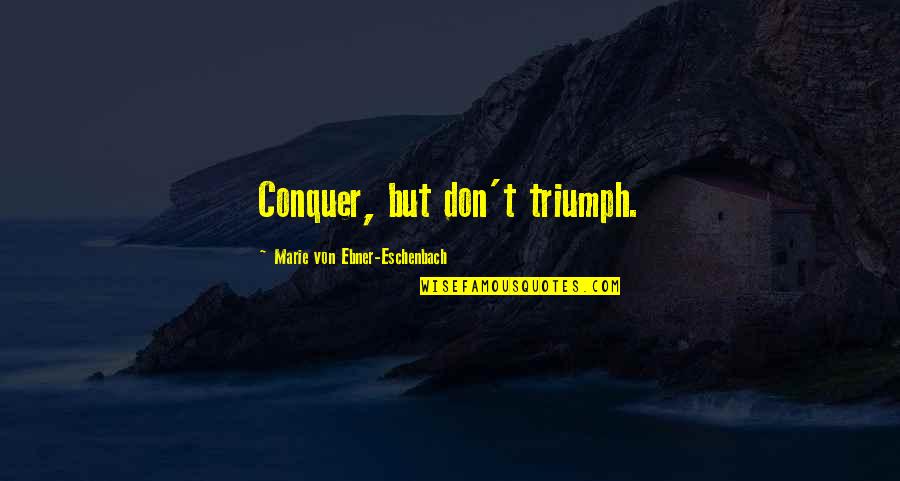 Marie Von Ebner Quotes By Marie Von Ebner-Eschenbach: Conquer, but don't triumph.