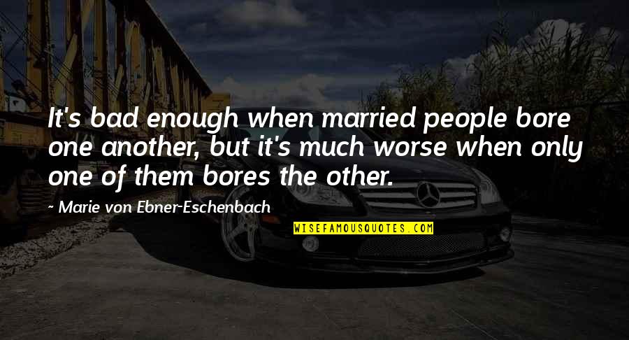 Marie Von Ebner Quotes By Marie Von Ebner-Eschenbach: It's bad enough when married people bore one