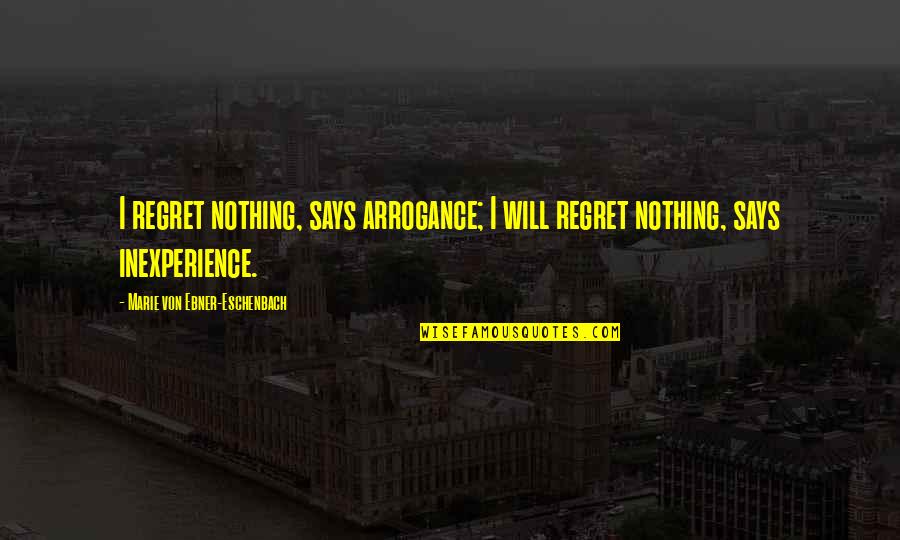 Marie Von Ebner Quotes By Marie Von Ebner-Eschenbach: I regret nothing, says arrogance; I will regret