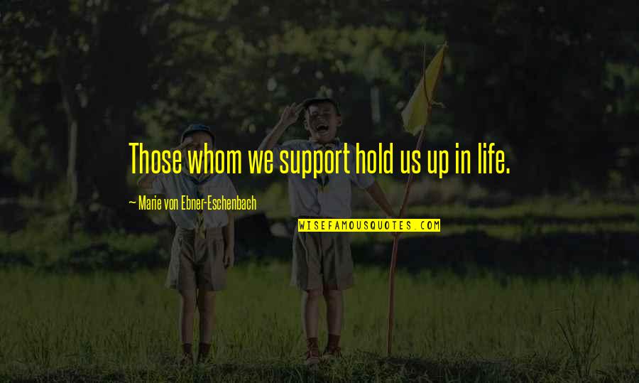 Marie Von Ebner Quotes By Marie Von Ebner-Eschenbach: Those whom we support hold us up in